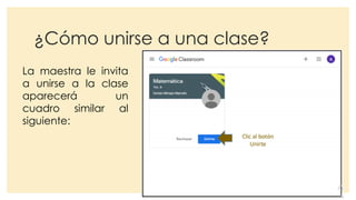 ¿Cómo unirse a una clase?
La maestra le invita
a unirse a la clase
aparecerá un
cuadro similar al
siguiente:
 