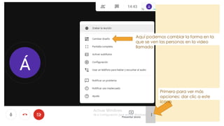 Primero para ver más
opciones: dar clic a este
ícono
Aquí podemos cambiar la forma en la
que se ven las personas en la video
llamada
 