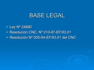 BASE LEGAL Ley Nº 24680  Resolución CNC. Nº 010-97-EF/93.01  Resolución Nº 005-94-EF/93.01 del CNC 