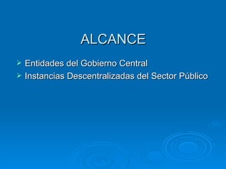 ALCANCE Entidades del Gobierno Central  Instancias Descentralizadas del Sector Público   