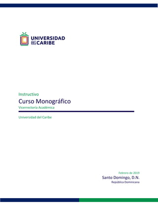 Instructivo
Curso Monográfico
Vicerrectoría Académica
Universidad del Caribe
Febrero de 2019
Santo Domingo, D.N.
República Dominicana
 