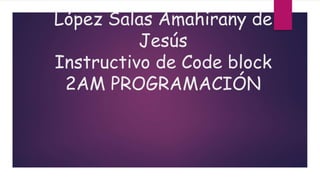 López Salas Amahirany de
Jesús
Instructivo de Code block
2AM PROGRAMACIÓN
 