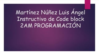 Martínez Núñez Luis Ángel
Instructivo de Code block
2AM PROGRAMACIÓN
 