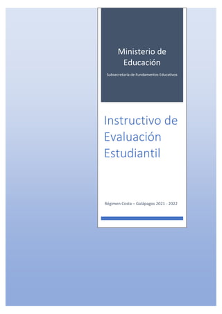 Ministerio de
Educación
Subsecretaría de Fundamentos Educativos
Instructivo de
Evaluación
Estudiantil
Régimen Costa – Galápagos 2021 - 2022
 