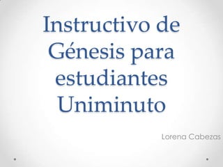 Instructivo de
Génesis para
estudiantes
Uniminuto
Lorena Cabezas
 