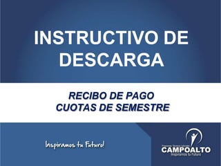 RECIBO DE PAGO
CUOTAS DE SEMESTRE
INSTRUCTIVO DE
DESCARGA
 