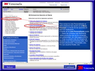 Para revisar la Lista Personalizada se  debe presionar esa opción en el  Menú  Principal  o a través de las opciones en  azul con explicación. A través de la  Lista Personalizada  podrá: 1.- Hacer las compras mas fácilmente sobre productos que ya ha comprado  con anterioridad  por está pagina (EOC). 2.- Crear su propia Lista de Compra de Acuerdo a sus requerimientos (Ejm. Por División [Automotriz, Industriales, etc],  Por sus usuarios finales, etc) Indice Continuar 