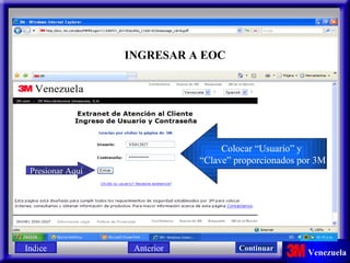 INGRESAR A EOC Colocar “Usuario” y  “ Clave” proporcionados por 3M Presionar Aquí VE012027 ********* Indice Continuar Anterior 