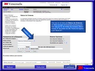 Una vez en el menú de  Status de Ordenes se debe escoger el  Parámetro de Búsqueda ,  bien sea por N° de Orden de Compra, Status  Actual, N° de Orden de 3M, Fecha de Ingreso  o por Stock N°! Presione aqui Indice Continuar Anterior 