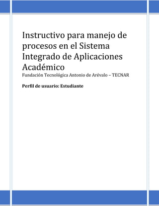 Instructivo para manejo de
procesos en el Sistema
Integrado de Aplicaciones
Académico
Fundación Tecnológica Antonio de Arévalo – TECNAR
Perfil de usuario: Estudiante
 