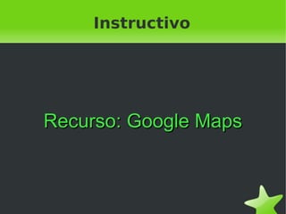 Instructivo




    Recurso: Google Maps



               
 