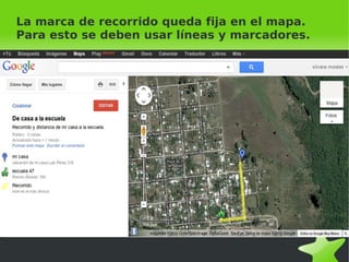 La marca de recorrido queda fija en el mapa.
Para esto se deben usar líneas y marcadores.




                        
 