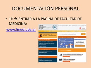 DOCUMENTACIÓN PERSONAL
• 1º  ENTRAR A LA PÁGINA DE FACULTAD DE
MEDICINA:
www.fmed.uba.ar
 