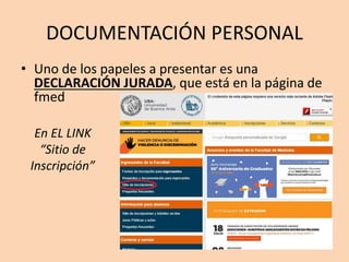 DOCUMENTACIÓN PERSONAL
• Uno de los papeles a presentar es una
DECLARACIÓN JURADA, que está en la página de
fmed
En EL LINK
“Sitio de
Inscripción”
 