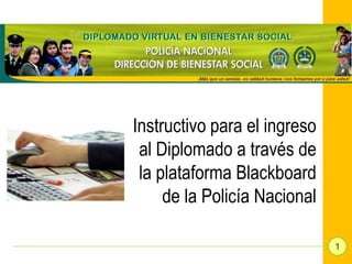 Instructivo para el ingreso
 al Diplomado a través de
 la plataforma Blackboard
     de la Policía Nacional

                              1
 