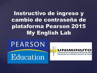 Instructivo de ingreso y
cambio de contraseña de
plataforma Pearson 2015
My English Lab