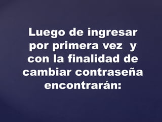 Luego de ingresar
por primera vez y
con la finalidad de
cambiar contraseña
encontrarán: