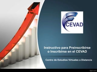 Instructivo para Preinscribirse
o Inscribirse en el CEVAD
Centro de Estudios Virtuales a Distancia
 