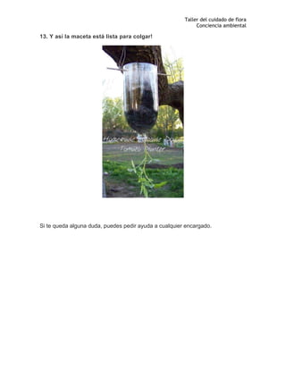 Taller del cuidado de flora
Conciencia ambiental
13. Y así la maceta está lista para colgar!
Si te queda alguna duda, puedes pedir ayuda a cualquier encargado.
 