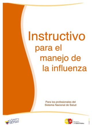  	
  	
  	
  	
  	
  	
  	
  	
  	
  	
  	
  	
  	
  	
  	
  	
  	
  	
  	
  	
  	
  	
  	
  	
  	
  	
  	
  	
  	
  	
  	
  	
  	
  	
  	
  	
  	
  	
  	
  	
  	
  	
  	
  	
  	
  	
  	
  	
  	
  	
  	
  	
  	
  	
  	
  	
  	
  	
  	
  	
  	
  	
  	
  	
  	
  	
  	
  	
  	
  	
  	
  	
  	
  	
  	
  	
  	
  	
  Instructivo	
  para	
  el	
  manejo	
  de	
  la	
  influenza	
  

	
  

1	
  
	
  

 
