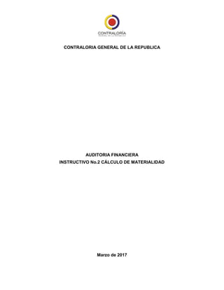 CONTRALORIA GENERAL DE LA REPUBLICA
AUDITORIA FINANCIERA
INSTRUCTIVO No.2 CÁLCULO DE MATERIALIDAD
Marzo de 2017
 