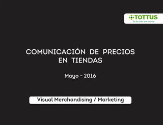 COMUNICACIÓN DE PRECIOS
EN TIENDAS
Visual Merchandising / Marketing
Mayo - 2016
 