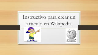 Instructivo para crear un
articulo en Wikipedia
 
