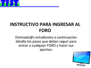 INSTRUCTIVO PARA INGRESAR AL FORO Estimado@s estudiantes a continuación detallo los pasos que deben seguir para entrar a cualquier FORO y hacer sus aportes: 