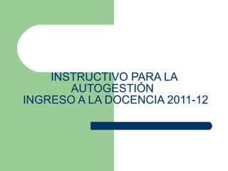 INSTRUCTIVO PARA LA AUTOGESTIÓN   INGRESO A LA DOCENCIA 2011-12   