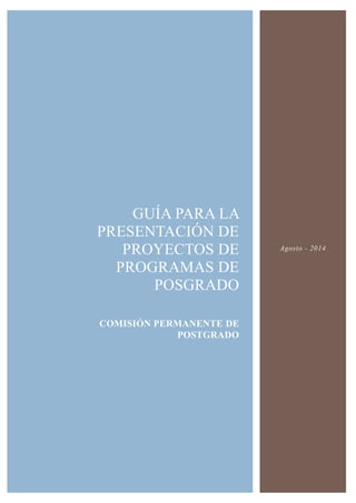GUÍA PARA LA PRESENTACIÓN DE PROYECTOS DE PROGRAMAS DE POSGRADO 
COMISIÓN PERMANENTE DE POSTGRADO 
Agosto - 2014  