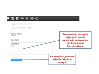 En caso de ser necesario
dejar algún tipo de
comentario, observación,
etc. Dejarlo aquí.
Ojo: es opcional.
Para culminar, presione
el botón “Finalizar
entrega”
 