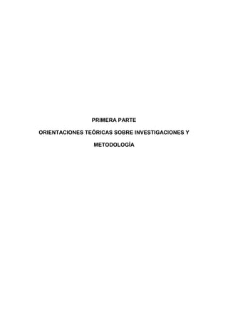 PRIMERA PARTE
ORIENTACIONES TEÓRICAS SOBRE INVESTIGACIONES Y
METODOLOGÍA
 
