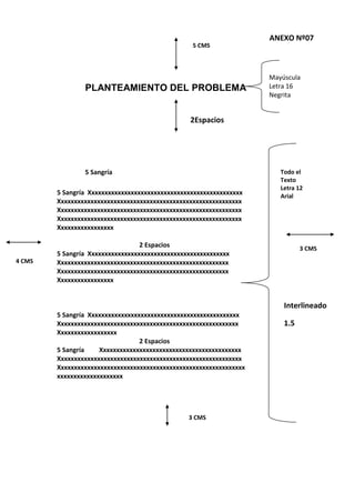 PLANTEAMIENTO DEL PROBLEMA
5 CMS
ANEXO Nº07
Mayúscula
Letra 16
Negrita
4 CMS
3 CMS
5 Sangría Xxxxxxxxxxxxxxxxxxxxxxxxxxxxxxxxxxxxxxxxxxxxxxx
Xxxxxxxxxxxxxxxxxxxxxxxxxxxxxxxxxxxxxxxxxxxxxxxxxxxxxxxx
Xxxxxxxxxxxxxxxxxxxxxxxxxxxxxxxxxxxxxxxxxxxxxxxxxxxxxxxx
Xxxxxxxxxxxxxxxxxxxxxxxxxxxxxxxxxxxxxxxxxxxxxxxxxxxxxxxx
Xxxxxxxxxxxxxxxxx
2 Espacios
5 Sangría Xxxxxxxxxxxxxxxxxxxxxxxxxxxxxxxxxxxxxxxxxxx
Xxxxxxxxxxxxxxxxxxxxxxxxxxxxxxxxxxxxxxxxxxxxxxxxxxxx
Xxxxxxxxxxxxxxxxxxxxxxxxxxxxxxxxxxxxxxxxxxxxxxxxxxxx
Xxxxxxxxxxxxxxxxx
5 Sangría Xxxxxxxxxxxxxxxxxxxxxxxxxxxxxxxxxxxxxxxxxxxxxx
Xxxxxxxxxxxxxxxxxxxxxxxxxxxxxxxxxxxxxxxxxxxxxxxxxxxxxxx
Xxxxxxxxxxxxxxxxxx
2 Espacios
5 Sangría Xxxxxxxxxxxxxxxxxxxxxxxxxxxxxxxxxxxxxxxxxxx
Xxxxxxxxxxxxxxxxxxxxxxxxxxxxxxxxxxxxxxxxxxxxxxxxxxxxxxxx
Xxxxxxxxxxxxxxxxxxxxxxxxxxxxxxxxxxxxxxxxxxxxxxxxxxxxxxxxx
xxxxxxxxxxxxxxxxxxxx
3 CMS
5 Sangría
2Espacios
Todo el
Texto
Letra 12
Arial
Interlineado
1.5
 