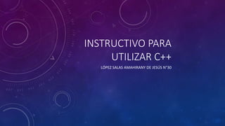 INSTRUCTIVO PARA
UTILIZAR C++
LÓPEZ SALAS AMAHIRANY DE JESÚS N°30
 