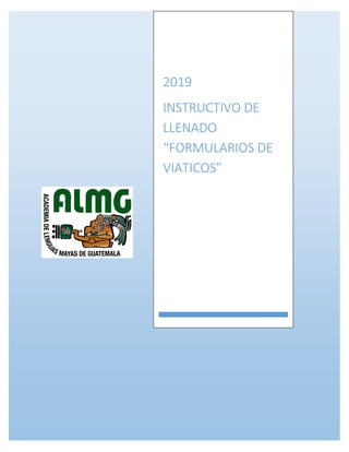 2019
INSTRUCTIVO DE
LLENADO
“FORMULARIOS DE
VIATICOS”
 