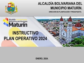 DIRECCIÓN DE PLANIFICACIÓN Y PRESUPUESTO.
ALCALDÍA BOLIVARIANA DEL
MUNICIPIO MATURÍN.
INSTRUCTIVO
PLAN OPERATIVO 2024
ENERO, 2024.
 
