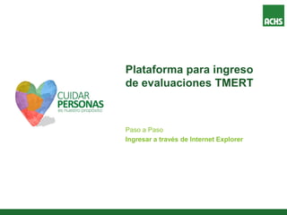 Plataforma para ingreso
de evaluaciones TMERT
Paso a Paso
Ingresar a través de Internet Explorer
 
