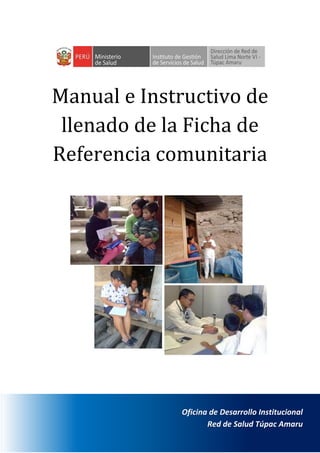1
Oficina de Desarrollo Institucional
Red de Salud Túpac Amaru
Manual e Instructivo de
llenado de la Ficha de
Referencia comunitaria
 