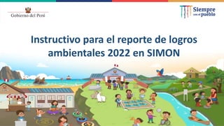 Instructivo para el reporte de logros
ambientales 2022 en SIMON
 