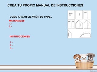 CREA TU PROPIO MANUAL DE INSTRUCCIONES
MATERIALES
1.-
2.-
COMO ARMAR UN AVIÓN DE PAPEL
INSTRUCCIONES
1.-
2.-
3.-