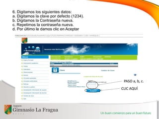 6. Digitamos los siguientes datos:
a. Digitamos la clave por defecto (1234).
b. Digitamos la Contraseña nueva.
c. Repetimos la contraseña nueva.
d. Por último le damos clic en Aceptar
PASO a, b, c.
CLIC AQUÍ
 