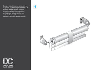 4
Coloque la cortina como se muestra en
la figura 4. En primer lugar introduzca el
extremo del mecanismo donde se
encuentra la cadena en el soporte.
Verifique que la cadena caiga por
ambos lados normalmente, sin
interferir con el arco del mecanismo.
 
