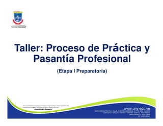 Taller: Proceso de Práctica y
Pasantía Profesional
(Etapa I Preparatoria)
 