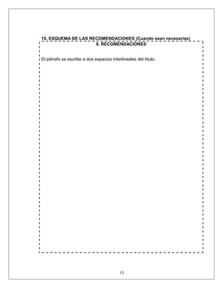 15
15. ESQUEMA DE LAS RECOMENDACIONES (Cuando sean necesarias)
9. RECOMENDACIONES
El párrafo se escribe a dos espacios interlineales del título.
 
