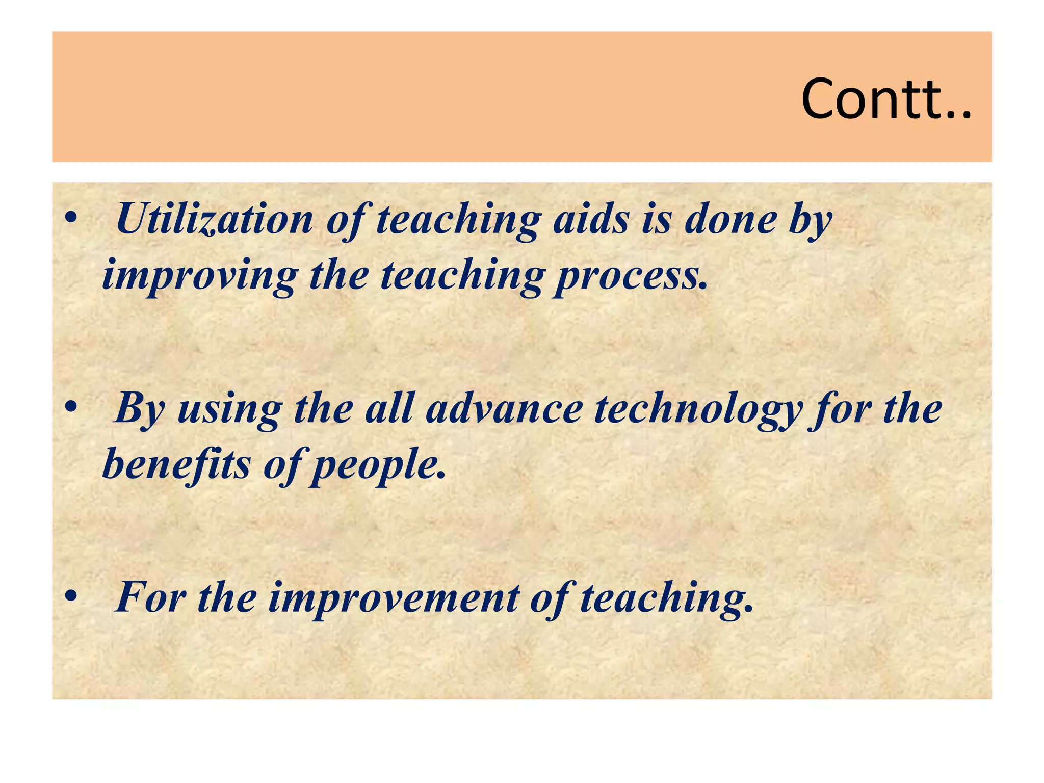 Contt..
• Utilization of teaching aids is done by
improving the teaching process.
• By using the all advance technology for the
benefits of people.
• For the improvement of teaching.
 