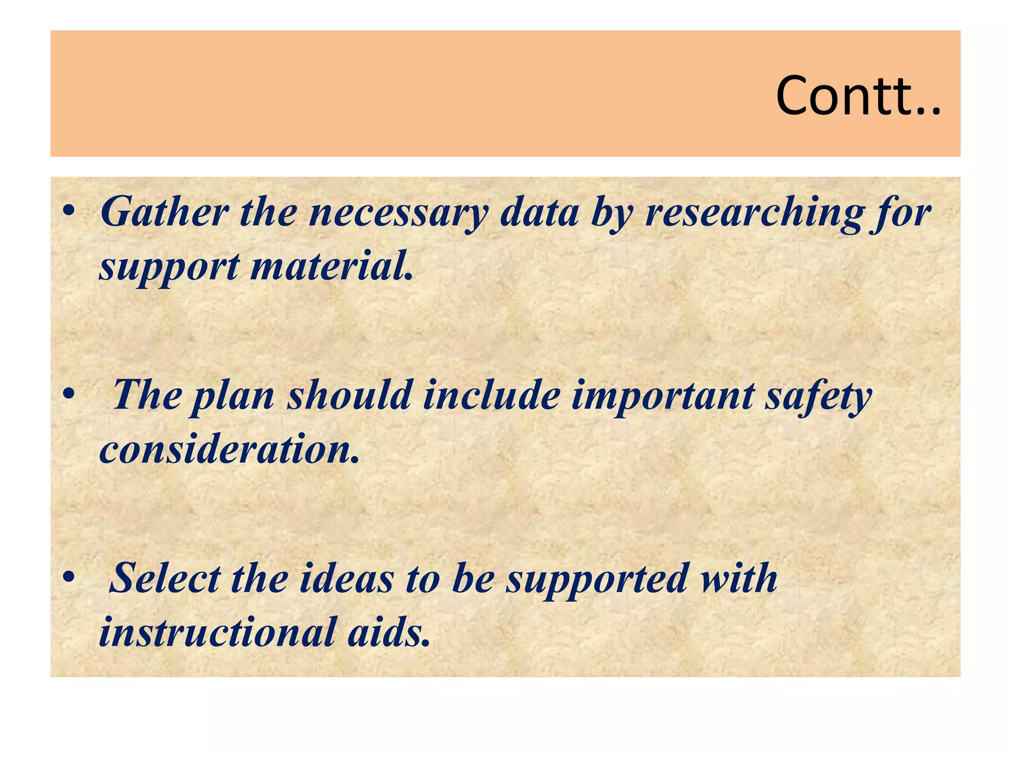 Contt..
• Gather the necessary data by researching for
support material.
• The plan should include important safety
consideration.
• Select the ideas to be supported with
instructional aids.
 