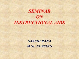 SEMINAR
ON
INSTRUCTIONAL AIDS
SAKSHI RANA
M.Sc. NURSING
 