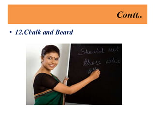 Contt..
• 12.Chalk and Board
 