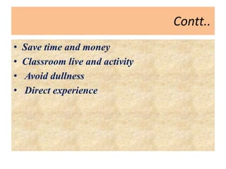 Contt..
• Save time and money
• Classroom live and activity
• Avoid dullness
• Direct experience
 