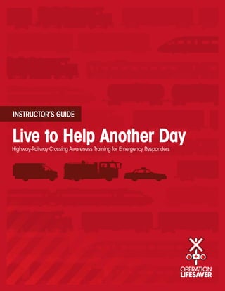 INSTRUCTOR’S GUIDE


Live to Help Another Day
Highway-Railway Crossing Awareness Training for Emergency Responders
 